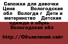 Сапожки для девочки › Цена ­ 600 - Вологодская обл., Вологда г. Дети и материнство » Детская одежда и обувь   . Вологодская обл.